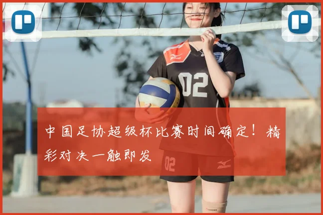 中国足协超级杯比赛时间确定!精彩对决一触即发