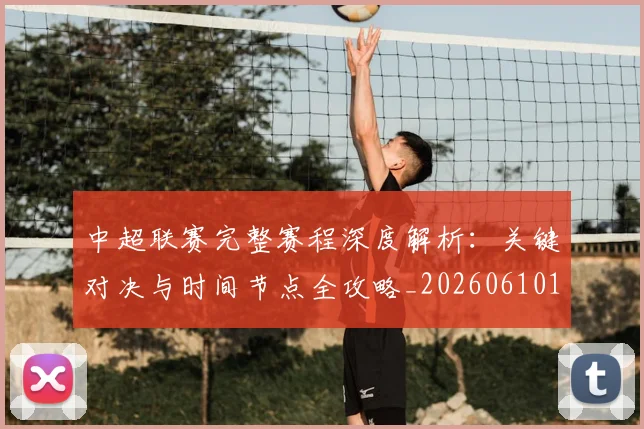 中超联赛完整赛程深度解析:关键对决与时间节点全攻略_20260610190522