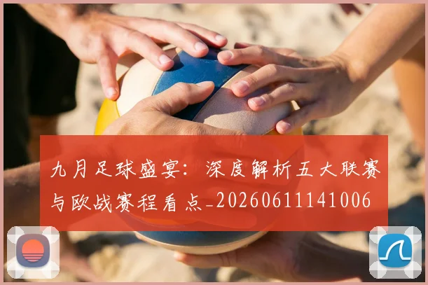 九月足球盛宴：深度解析五大联赛与欧战赛程看点_20260611141006