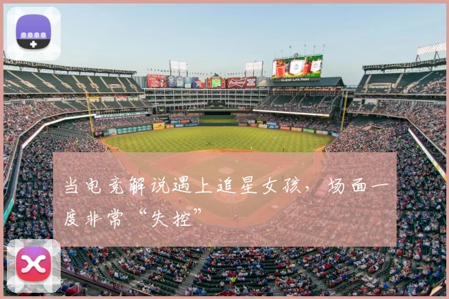 当电竞解说遇上追星女孩，场面一度非常“失控”
