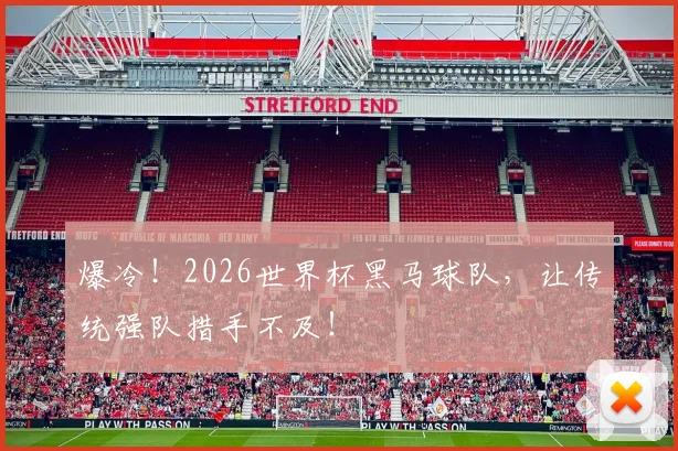 爆冷!2026世界杯黑马球队,让传统强队措手不及!