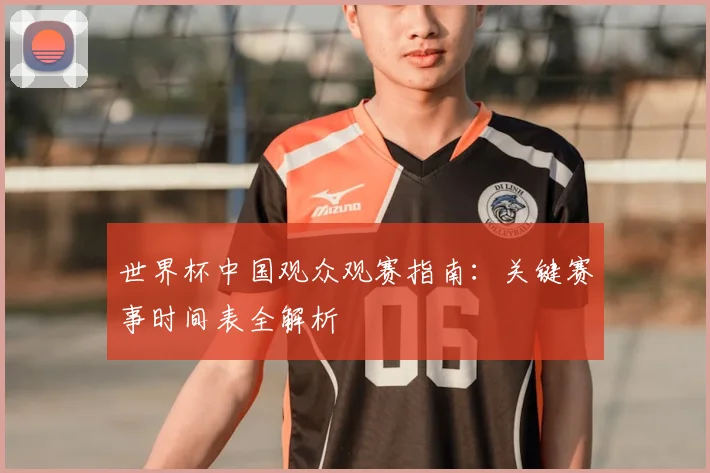 世界杯中国观众观赛指南:关键赛事时间表全解析
