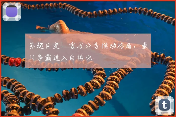 苏超巨变!官方公告搅动格局,豪门争霸进入白热化