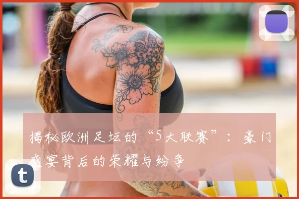 揭秘欧洲足坛的“5大联赛”:豪门盛宴背后的荣耀与纷争