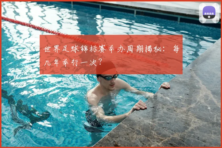 世界足球锦标赛举办周期揭秘:每几年举行一次?