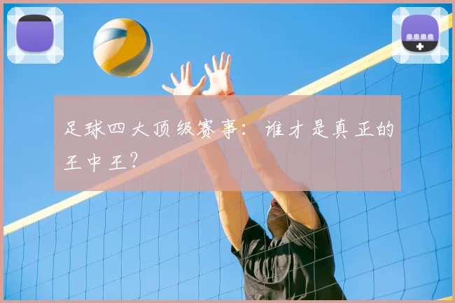 足球四大顶级赛事:谁才是真正的王中王?