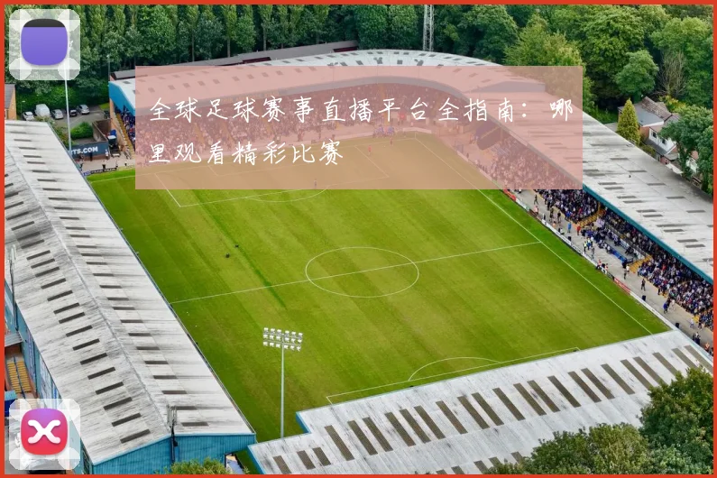 全球足球赛事直播平台全指南:哪里观看精彩比赛