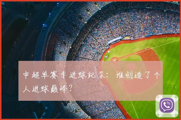 中超单赛季进球纪录：谁创造了个人进球巅峰？