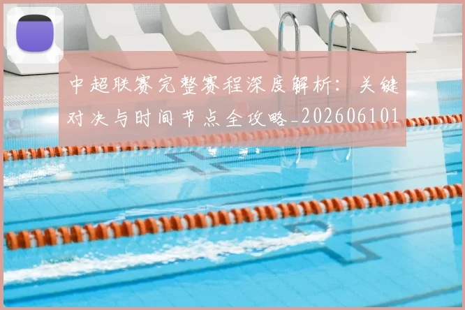 中超联赛完整赛程深度解析:关键对决与时间节点全攻略_20260610190522
